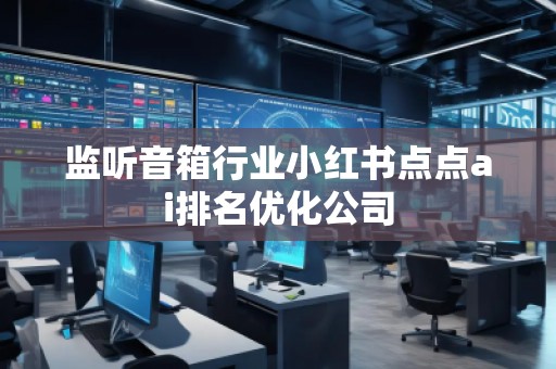監聽音箱行業小紅書點點ai排名優化公司