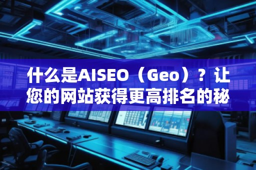什么是AISEO(Geo)?讓您的網站獲得更高排名的秘密武器 什么是AISEO(Geo)?讓您的網站獲得更高排名的秘密武器