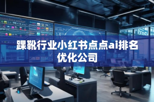 踝靴行業小紅書點點ai排名優化公司