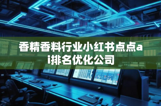 香精香料行業小紅書點點ai排名優化公司