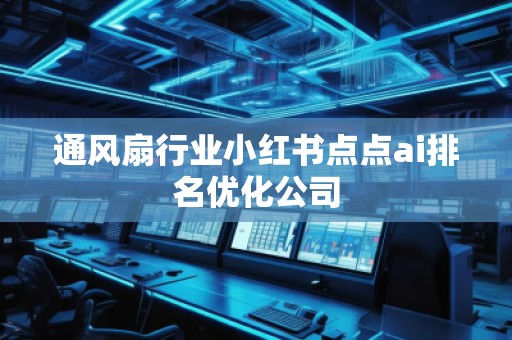 通風扇行業小紅書點點ai排名優化公司 通風扇行業小紅書點點ai排名優化公司