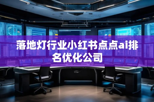 落地?zé)粜袠I(yè)小紅書(shū)點(diǎn)點(diǎn)ai排名優(yōu)化公司
