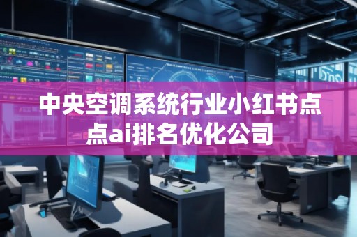 中央空調系統行業小紅書點點ai排名優化公司