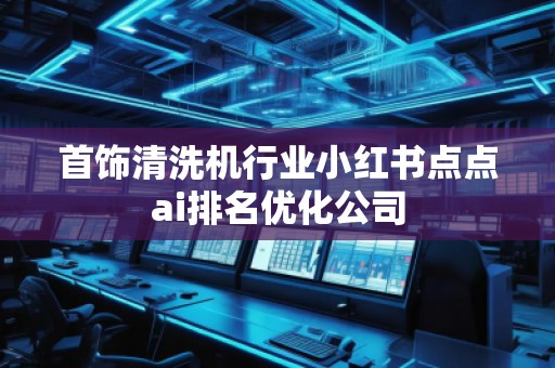 首飾清洗機行業小紅書點點ai排名優化公司