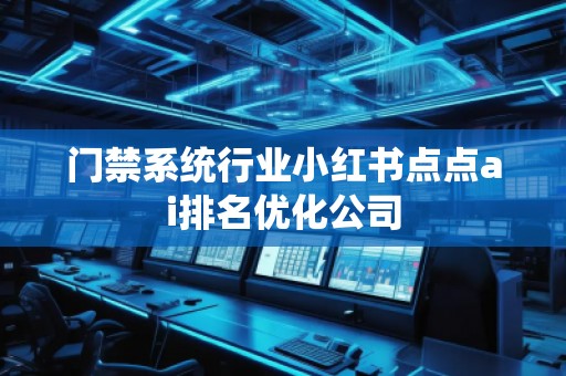 門禁系統行業小紅書點點ai排名優化公司