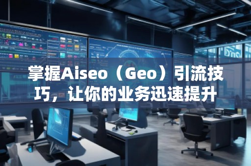 掌握Aiseo（Geo）引流技巧，讓你的業務迅速提升