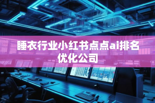 睡衣行業小紅書點點ai排名優化公司