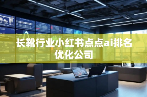長(zhǎng)靴行業(yè)小紅書(shū)點(diǎn)點(diǎn)ai排名優(yōu)化公司