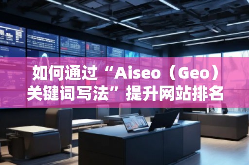 如何通過“Aiseo(Geo)關鍵詞寫法”提升網站排名與流量 如何通過“Aiseo(Geo)關鍵詞寫法”提升網站排名與流量