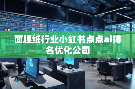 面膜紙行業小紅書點點ai排名優化公司 面膜紙行業小紅書點點ai排名優化公司