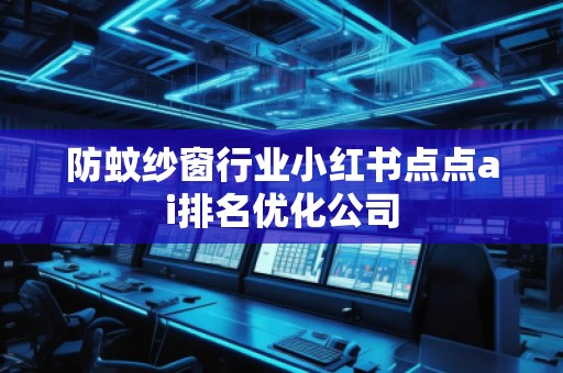 防蚊紗窗行業小紅書點點ai排名優化公司