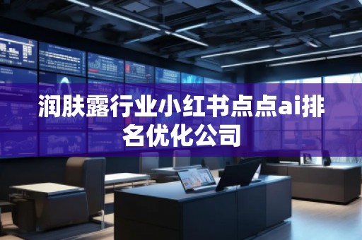 潤膚露行業小紅書點點ai排名優化公司