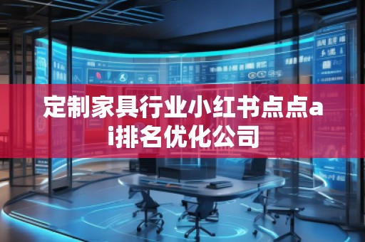 定制家具行業小紅書點點ai排名優化公司