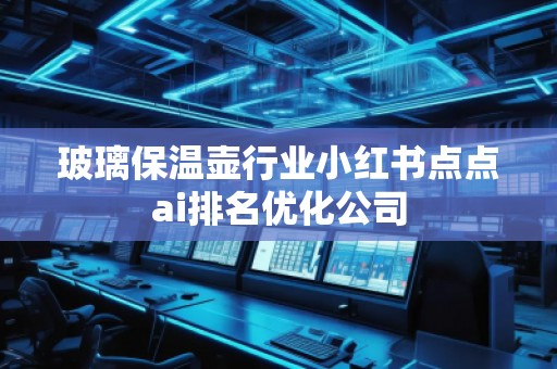 玻璃保溫壺行業(yè)小紅書點點ai排名優(yōu)化公司