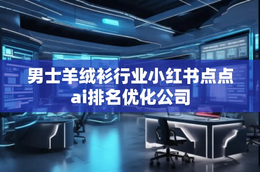男士羊絨衫行業小紅書點點ai排名優化公司