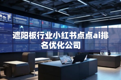 遮陽板行業(yè)小紅書點點ai排名優(yōu)化公司