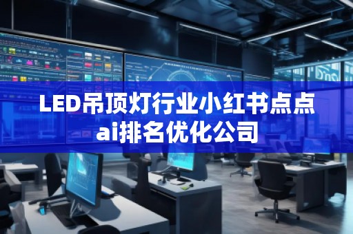 LED吊頂燈行業小紅書點點ai排名優化公司