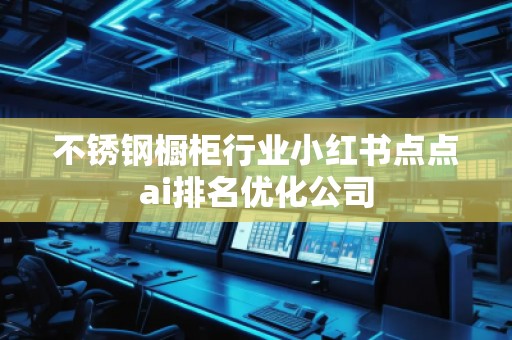 不銹鋼櫥柜行業小紅書點點ai排名優化公司