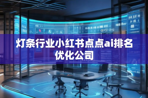燈條行業(yè)小紅書點(diǎn)點(diǎn)ai排名優(yōu)化公司