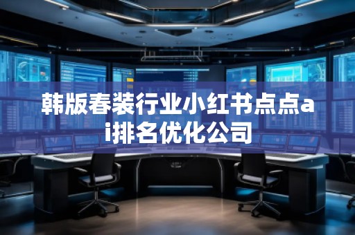 韓版春裝行業小紅書點點ai排名優化公司