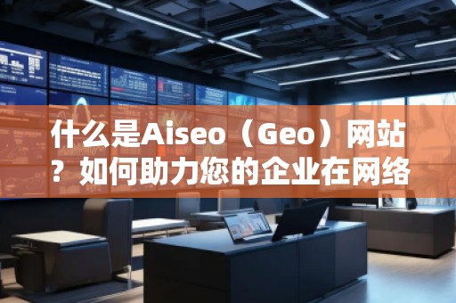 什么是Aiseo（Geo）網站？如何助力您的企業在網絡世界中嶄露頭角？