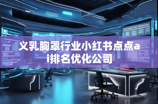 義乳胸罩行業小紅書點點ai排名優化公司