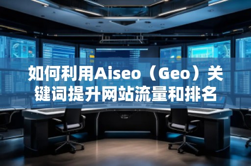 如何利用Aiseo（Geo）關鍵詞提升網站流量和排名