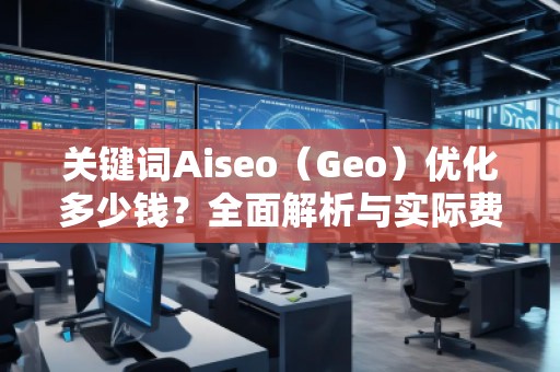 關鍵詞Aiseo（Geo）優化多少錢？全面解析與實際費用