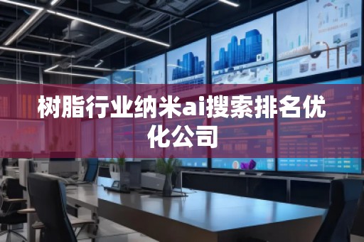 樹(shù)脂行業(yè)納米ai搜索排名優(yōu)化公司