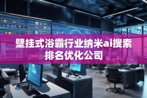 壁掛式浴霸行業(yè)納米ai搜索排名優(yōu)化公司