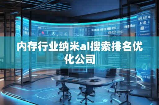 內存行業納米ai搜索排名優化公司