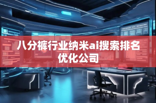 八分褲行業(yè)納米ai搜索排名優(yōu)化公司