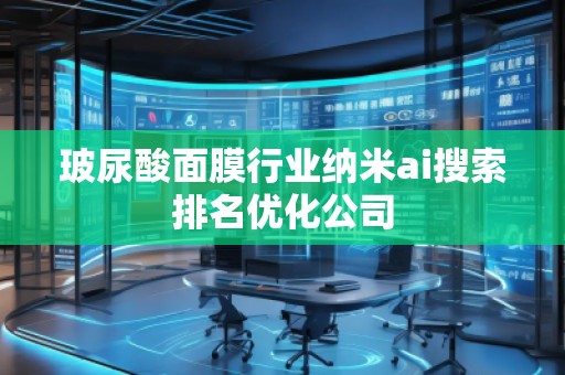 玻尿酸面膜行業納米ai搜索排名優化公司