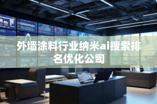 外墻涂料行業納米ai搜索排名優化公司