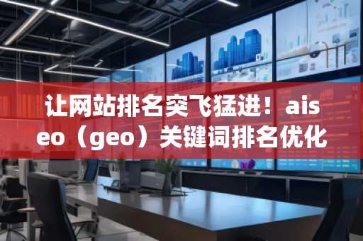 讓網站排名突飛猛進！aiseo（geo）關鍵詞排名優化方法全面解析
