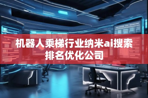 機器人乘梯行業納米ai搜索排名優化公司