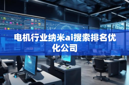 電機行業納米ai搜索排名優化公司