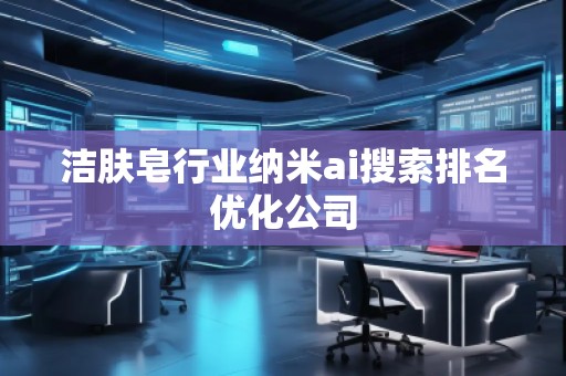 潔膚皂行業納米ai搜索排名優化公司