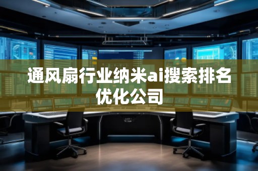 通風(fēng)扇行業(yè)納米ai搜索排名優(yōu)化公司