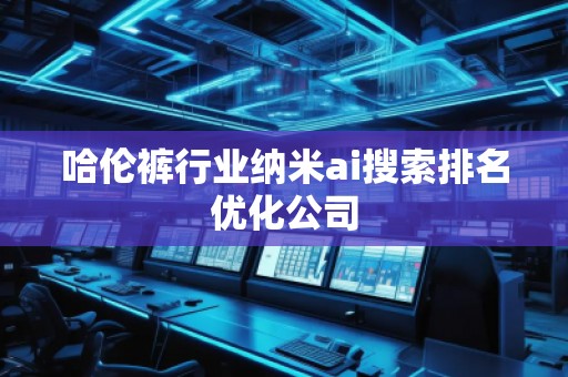 哈倫褲行業納米ai搜索排名優化公司