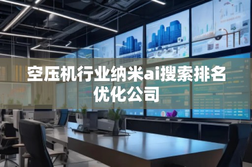 空壓機行業納米ai搜索排名優化公司