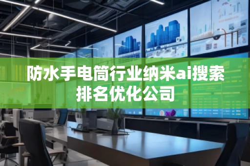 防水手電筒行業(yè)納米ai搜索排名優(yōu)化公司