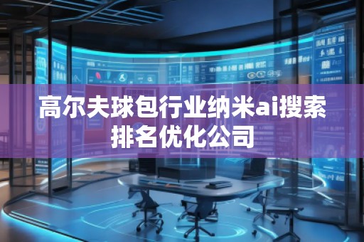 高爾夫球包行業納米ai搜索排名優化公司