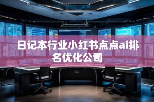 日記本行業小紅書點點ai排名優化公司