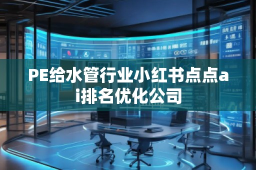PE給水管行業小紅書點點ai排名優化公司