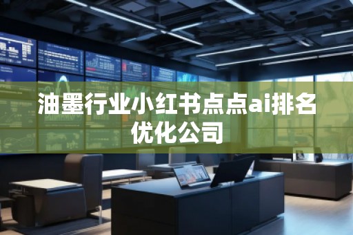 油墨行業小紅書點點ai排名優化公司