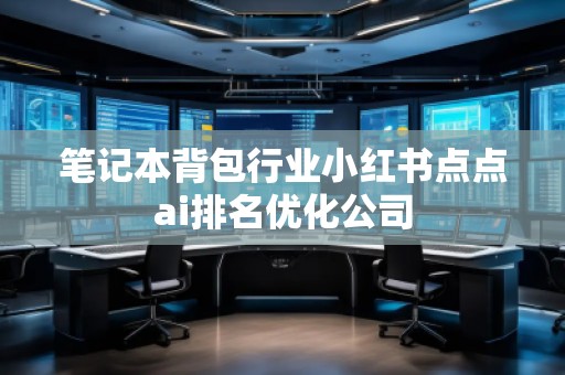 筆記本背包行業(yè)小紅書點點ai排名優(yōu)化公司