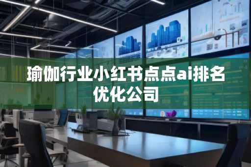 瑜伽行業(yè)小紅書點點ai排名優(yōu)化公司