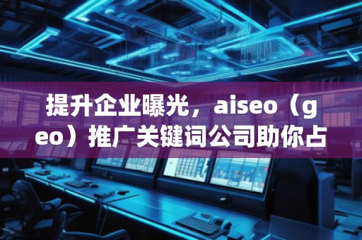 提升企業(yè)曝光,aiseo(geo)推廣關(guān)鍵詞公司助你占領(lǐng)市場制高點(diǎn)