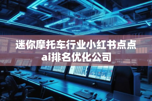 迷你摩托車行業(yè)小紅書點(diǎn)點(diǎn)ai排名優(yōu)化公司